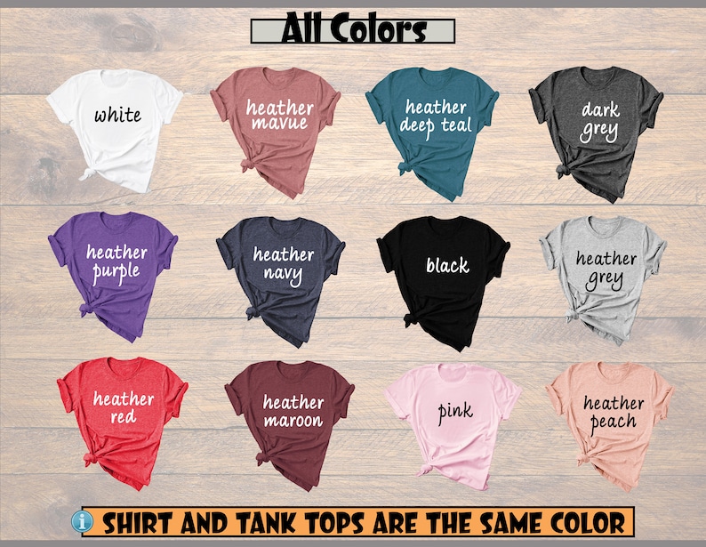 May include: A selection of t-shirts in various colors, including white, heather mauve, heather deep teal, dark grey, heather purple, heather navy, black, heather grey, heather red, heather maroon, pink, and heather peach. The text "All Colors" is at the top of the image. The text "SHIRT AND TANK TOPS ARE THE SAME COLOR" is at the bottom of the image.