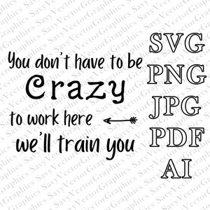 May include: Black and white text graphic that reads "You don't have to be crazy to work here - we'll train you". The text is surrounded by a white border. The graphic also includes the text "SVG, PNG, JPG, PDF, AI" in a black border.