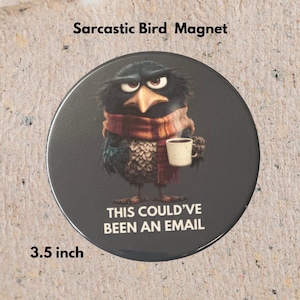 May include: A 3.5-inch round magnet featuring a grumpy cartoon bird wearing a scarf and holding a coffee cup. The magnet has the text "THIS COULD'VE BEEN AN EMAIL" on a dark gray background. The text "Sarcastic Bird Magnet" is at the top.