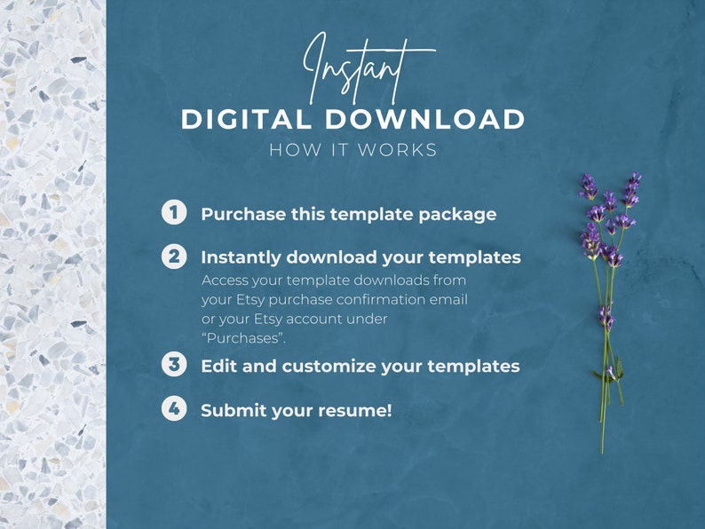 May include: A blue background with white text explaining how to download digital templates. The text reads "Instant Digital Download How It Works" and lists four steps: 1. Purchase this template package, 2. Instantly download your templates, 3. Edit and customize your templates, 4. Submit your resume!  A sprig of lavender is in the bottom right corner.
