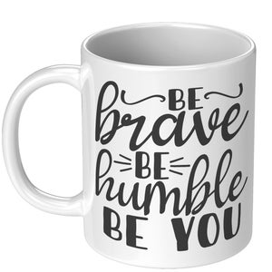 Be Brave be Humble Be You