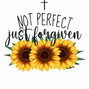 May include: A graphic design featuring three yellow sunflowers with brown centers and green leaves. Above the flowers, the text reads "NOT PERFECT" and "just forgiven" with a cross at the top, all in black.