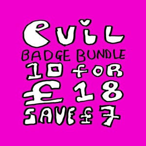 May include: A bright pink background with white text that reads "EVIL BADGE BUNDLE 10 FOR 18 SAVE £7". The text is in a handwritten, cartoonish style.