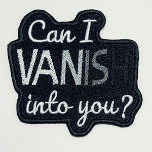 May include: Black embroidered patch with the phrase "Can I VANIS into you?" in white script. The patch has a black border and a white background. The patch is a fun, quirky accessory.