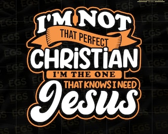 Im Not That Perfect Christian Im The One That Knows I Need Jesus Svg, Bible Art Png, Yahweh Svg, Jesus Svg, Believe Svg, Christian Quotes