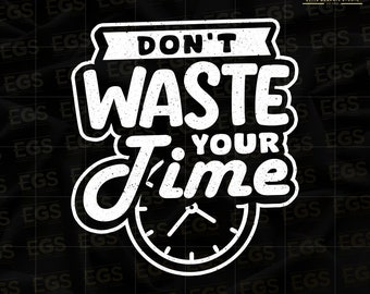 Don't Waste Your Time Svg, Motivation Svg, Inspiration Svg, Quotes Svg, Sayings Svg, Clock Svg, Graphic, Digital Svg, Cricut Svg