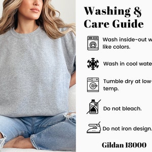May include: Washing and care instructions for a grey Gildan 18000 sweatshirt. The instructions include washing inside-out with like colors, washing in cool water, tumble drying at low temperature, not bleaching, and not ironing the design.
