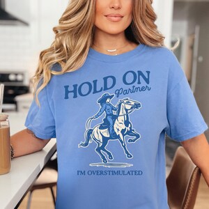Hold On Partner I'm Overstimulated Shirt Comfort Colors Unhinged Shirts Weirdcore Clothing Vintage Cowgirl Aesthetic Funny Meme Shirt Mystic Blue