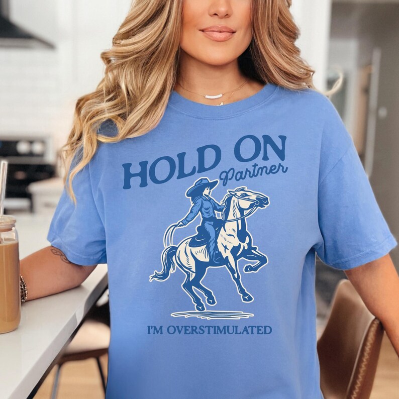 Hold On Partner I'm Overstimulated Shirt Comfort Colors Unhinged Shirts Weirdcore Clothing Vintage Cowgirl Aesthetic Funny Meme Shirt Mystic Blue