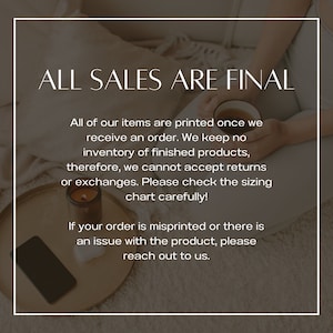 May include: A text graphic on a brown background with the text "ALL SALES ARE FINAL" in white. The text below reads "All of our items are printed once we receive an order. We keep no inventory of finished products, therefore, we cannot accept returns or exchanges. Please check the sizing chart carefully! If your order is misprinted or there is an issue with the product, please reach out to us."