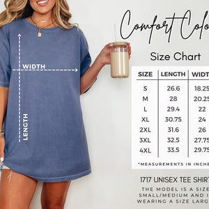 May include: A size chart for a unisex tee shirt. The chart shows the size, length, and width measurements in inches for sizes S, M, L, XL, 2XL, 3XL, and 4XL. The text 'Comfort Colors' is at the top of the chart. The text '1717 Unisex Tee Shirt' is below the chart. The text 'The model is a size small/medium and is wearing a size large.' is below the shirt name.