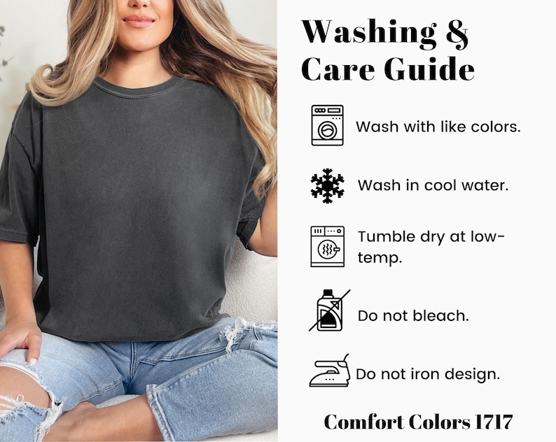 May include: Washing and care instructions for a dark gray t-shirt. Wash with like colors, in cool water, tumble dry low, do not bleach or iron design. Comfort Colors 1717.
