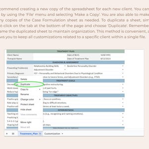 May include: A screenshot of a computer screen showing a spreadsheet with the title "Treatment Plan". The spreadsheet has several columns and rows with headings such as "Client Name", "Therapist Name", "Date of Birth", "Date of Treatment Plan", "Presenting Problem(s)", "Primary Diagnosis", "Secondary Diagnosis", "Treatment Goals", "Treatment Objectives", "Interventions", and "Customization". The spreadsheet also has a button labeled "Duplicate" and a drop-down menu with options such as "Copy to", "Rename", "Change color", "Protect sheet", "Hide sheet", "View comments", "Move right", and "Move left".