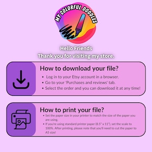 May include: A light purple graphic with instructions on how to download and print files from Etsy. The top of the graphic has a colorful logo with the text "My Colorful Doodles". The text says "Hello Friends" and "Thank you for visiting my store."