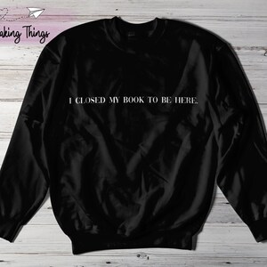 I Closed My Book To Be Here Crewneck Sweater - Bookish Apparel - Bookish Sweater - Bookish Clothes