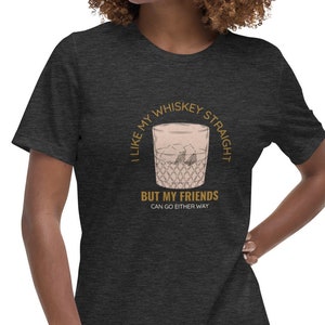 ALLY I like my whiskey straight but my friends can go either way- Relaxed T-Shirt