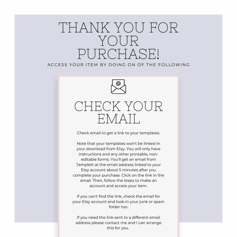 May include: A light purple and white graphic with the text "Thank you for your purchase!" and "Check your email" with an email icon. The text below explains how to access your purchase by checking your email for a link to your templates.