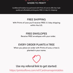 May include: A pink heart graphic with the text "prints of love" and "WHERE TO PRINT?" above it. The text below the heart graphic says "CardMamaPrintables has partnered with Prints of Love to offer fast, high-quality yet affordable printing plus FREE 2-3 day U.S. shipping!"  The text below that says "FREE SHIPPING" and "With Prints of Love you'll receive FREE 2-3 day shipping within the U.S."  The text below that says "FREE ENVELOPES" and "Receive FREE envelopes with your order."  The text below that says "EVERY ORDER PLANTS A TREE" and "When you place an order with Prints of Love, a tree is planted in your name."  The text below that says "Use my referral link to get started: https://printsoflove.com/ref/Cardmamaprintables" and "Use code "CMP10" at Prints of Love for 10% off your order of $49 or more!"