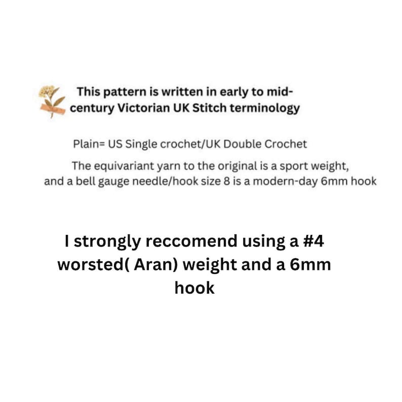 May include: Text explaining that this crochet pattern is written in early to mid-century Victorian UK Stitch terminology. It also explains that the yarn used is a sport weight and that a size 8 hook is equivalent to a modern-day 6mm hook. The text recommends using a #4 worsted (Aran) weight yarn and a 6mm hook.