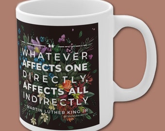 Whatever Affects One Directly Affects All Indirectly - MLK Quote Mug - 11oz LGBTQ Coffee Cup