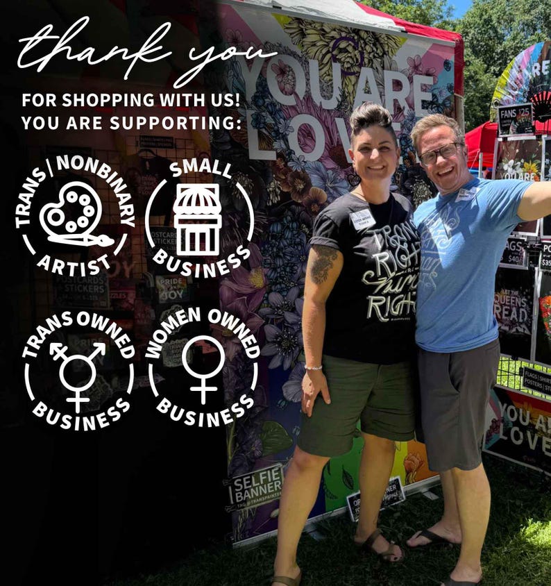 May include: Image of two people smiling in front of a banner with the words "YOU ARE LOVE". The image includes text that says "thank you for shopping with us! You are supporting: artist, small business, trans owned business, and women owned business."