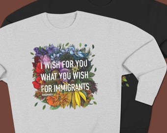 I Wish for You What You Wish for Immigrants Sweatshirt | Immigrant Rights