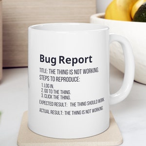 Bug Report Mug, The Thing Is Not Working Coffee Cup, Funny Gag Gift for Tester, QA, SDET, Quality Assurance Engineer, Techie or IT Co-worker