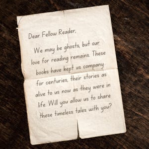 May include: A vintage-style letter written on aged paper with the text "Dear Fellow Reader, We may be ghosts, but our love for reading remains. These books have kept us company for centuries, their stories as alive to us now as they were in life. Will you allow us to share these timeless tales with you?"
