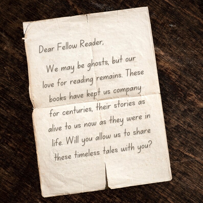 May include: A vintage-style letter written on aged paper with the text "Dear Fellow Reader, We may be ghosts, but our love for reading remains. These books have kept us company for centuries, their stories as alive to us now as they were in life. Will you allow us to share these timeless tales with you?"