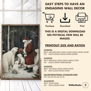 May include: A digital download printable of a winter scene with Santa Claus and three polar bears in a snowy forest. The text "EASY STEPS TO HAVE AN ENGAGING WALL DECOR" is at the top of the image. The text "THIS IS A DIGITAL DOWNLOAD NO PHYSICAL ITEM WILL BE MAILED." is in the middle of the image. The text "PRINTOUT SIZE AND RATIOS" is at the bottom of the image. The text "2:3 RATIO", "3:4 RATIO", "4:5 RATIO", "ISO (INTERNATIONAL STANDARD SIZE)", and "11:14 RATIO" are listed with inch and centimeter measurements for each ratio.