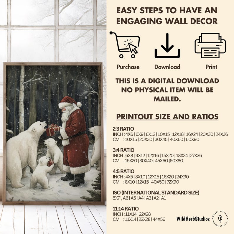 May include: A digital download printable of a winter scene with Santa Claus and three polar bears in a snowy forest. The text "EASY STEPS TO HAVE AN ENGAGING WALL DECOR" is at the top of the image. The text "THIS IS A DIGITAL DOWNLOAD NO PHYSICAL ITEM WILL BE MAILED." is in the middle of the image. The text "PRINTOUT SIZE AND RATIOS" is at the bottom of the image. The text "2:3 RATIO", "3:4 RATIO", "4:5 RATIO", "ISO (INTERNATIONAL STANDARD SIZE)", and "11:14 RATIO" are listed with inch and centimeter measurements for each ratio.