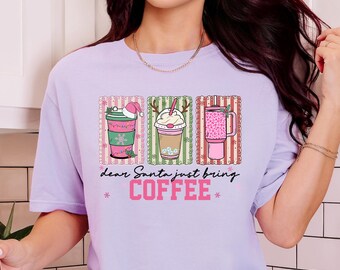 Dear Santa Just Bring Coffee Shirt, Christmas Coffee Lover Tee, Holiday Caffeine T-Shirt, Cute Coffee Cup Christmas Gift For Women