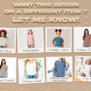 May include: An advertisement featuring various t-shirts and a baby bodysuit. The shirts are labeled "Adult Shirt", "Youth Shirt", "Toddler Shirt", "Women Shirt", "Women V-neck", "Women Tank", and "Comfort Colors Adult Shirt". The text "WANT THIS DESIGN ON A DIFFERENT ITEM? LET ME KNOW!" is at the top.