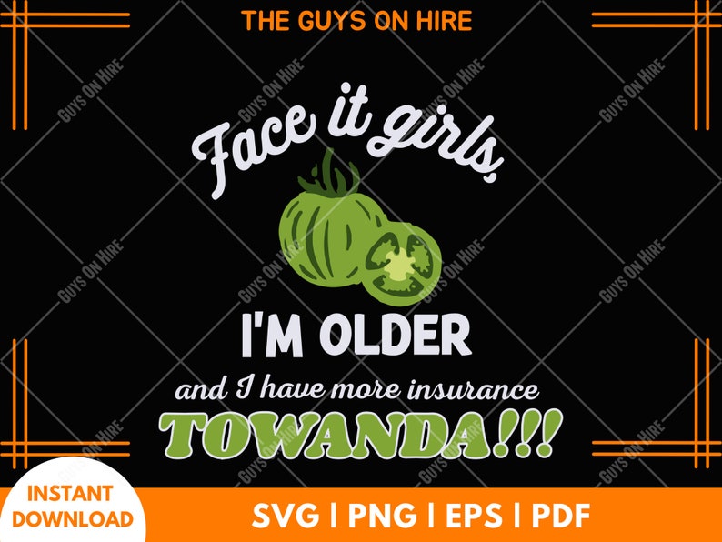 Face It Girls, I Am Older Svg, Towanda Svg Print, Movie Quote Print