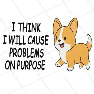 May include: A cartoon illustration of a corgi dog with orange and white fur, walking and smiling. The text "I THINK I WILL CAUSE PROBLEMS ON PURPOSE" is above the dog in black letters. The background is white with a subtle pattern.
