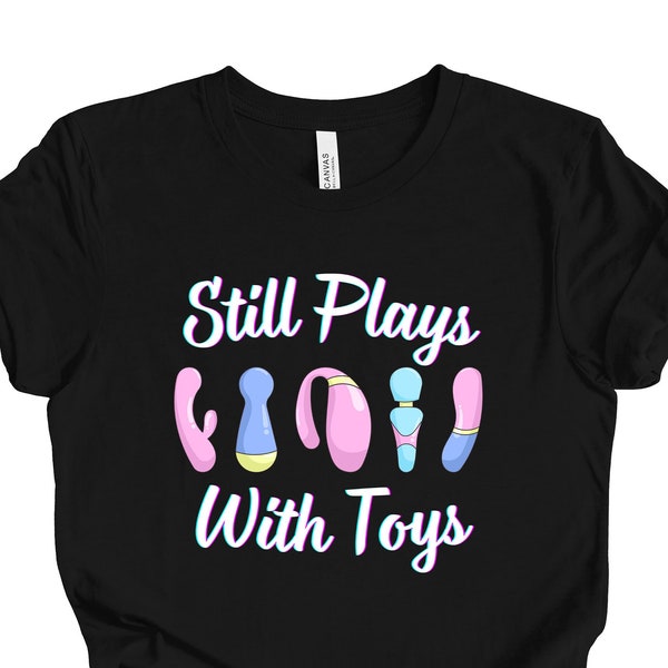Still Plays With Toys T-shirt |  Female Masterbation Shirt | Sex Toys Shirt | Squirter Shirt | Naughty Shirt | Funny Vibrator Shirt
