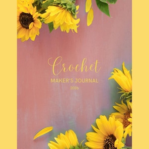 May include: A crochet maker's journal for 2026 with a pink background and yellow text. The journal is decorated with bright yellow sunflowers and green leaves. The cover has the word "Crochet" in elegant script.