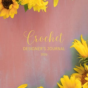 May include: A crochet designer's journal for 2026 with a pink and purple background. The cover features the word "Crochet" in gold script. Bright yellow sunflowers with green leaves and petals frame the journal.