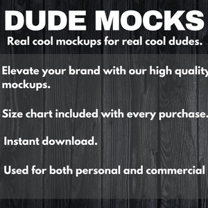 May include: A black and white graphic with the text "DUDE MOCKS" in large white letters. The text "Real cool mockups for real cool dudes." is below the title. The text "Elevate your brand with our high quality mockups." is in a bullet point list. The text "Size chart included with every purchase." is in a bullet point list. The text "Instant download." is in a bullet point list. The text "Used for both personal and commercial use." is in a bullet point list.