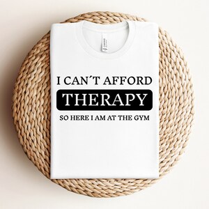 I can&#39;t afford terapy so here I am at thr gym Shirt, Funny Workout T-Shirt, Humorous Gym TShirt, Funny Fitness T Shirt