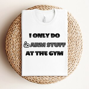 I&#39;m only doing arm stuff at the gym Shirt, Funny Workout T-Shirt, Humorous Gym TShirt, Funny Fitness T Shirt