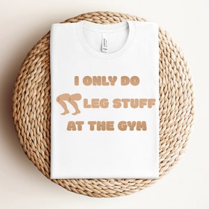 I&#39;m only doing leg stuff at the gym Shirt, Funny Workout T-Shirt, Humorous Gym TShirt, Funny Fitness T Shirt