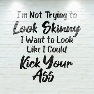 I&#39;m Not Trying to Look Skinny, I Want to Look Like I Could Kick Your Ass SVG