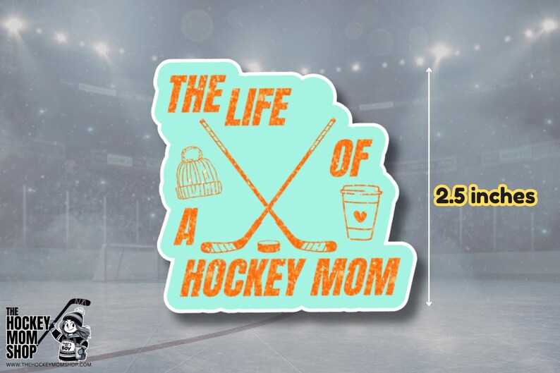 May include: A sticker with the text "THE LIFE OF A HOCKEY MOM" in orange, with a teal background. The sticker is 2.5 inches in height and features hockey sticks, a hat, and a coffee cup.