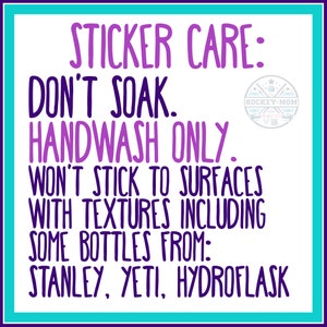 May include: White sticker care instructions with purple text on a teal and purple border. Text reads: "STICKER CARE: DON'T SOAK. HANDWASH ONLY. WON'T STICK TO SURFACES WITH TEXTURES INCLUDING SOME BOTTLES FROM: STANLEY, YETI, HYDROFLASK."