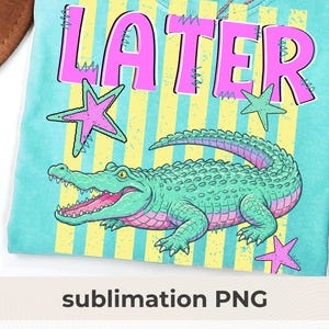 May include: A turquoise t-shirt with a cartoon alligator and the word "LATER" in pink letters. The design includes pink and green stars and yellow stripes. The text "sublimation PNG" is at the bottom.