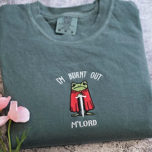 I’m Burnt Out M’Lord  Shirt, Funny Knight Frog Tee, Embroidered Comfort Colors & Gildan, DnD Nerd Tee, Renaissance Faire Gift