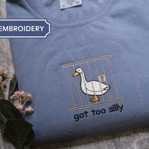 Embroidered Shirt Silly Goose Shirt Got too silly Sweatshirt, Comfort Colors Embroidered Goose tshirt, Silly Goose Shirt Funny Shirt Gift