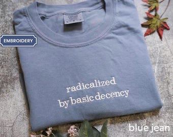 Embroidered Radicalized by basic decency Comfort Colors® Shirt, Political Protest Shirt, Feminist Activist Gift, Liberal Unisex Tee