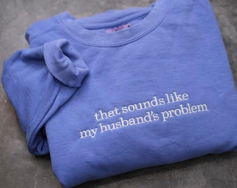 Embroidered Sounds Like My Husbands Problem Comfort Colors® Shirt, Sarcastic Sassy Tee, Funny T-shirt, Wife Shirt, funny husband shirt